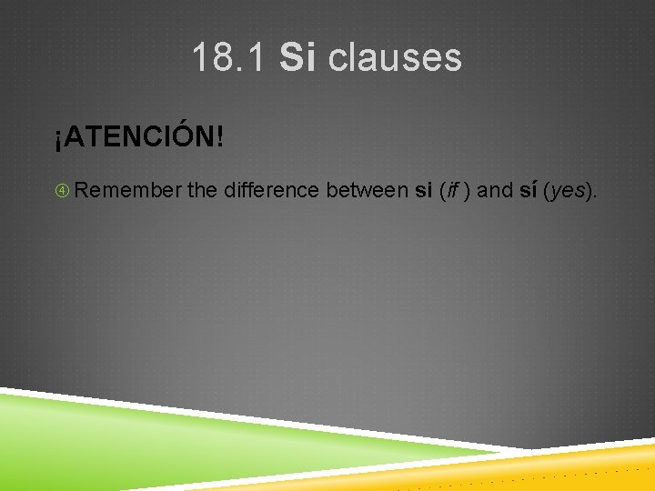 18. 1 Si clauses ¡ATENCIÓN! Remember the difference between si (if ) and sí