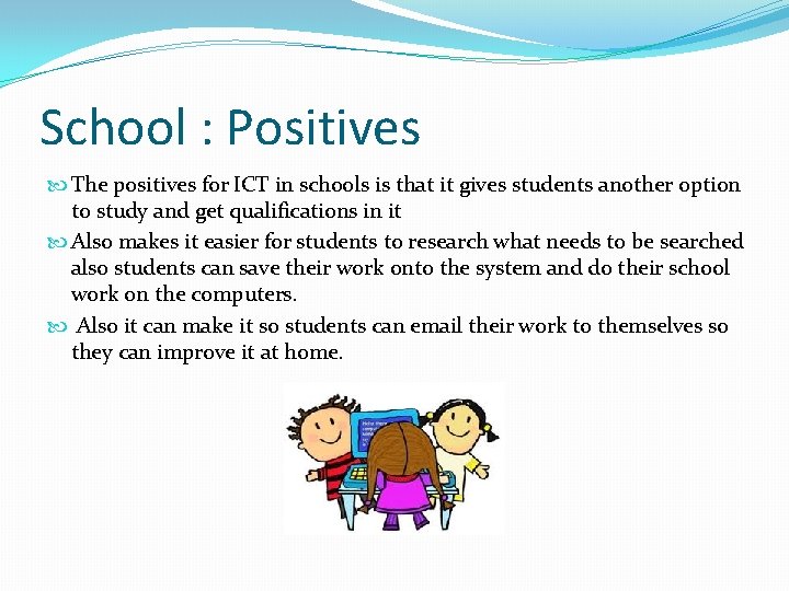 School : Positives The positives for ICT in schools is that it gives students