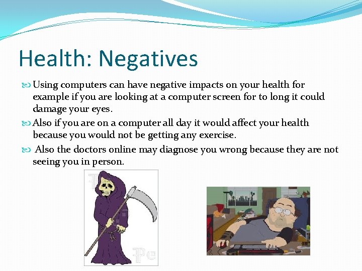 Health: Negatives Using computers can have negative impacts on your health for example if