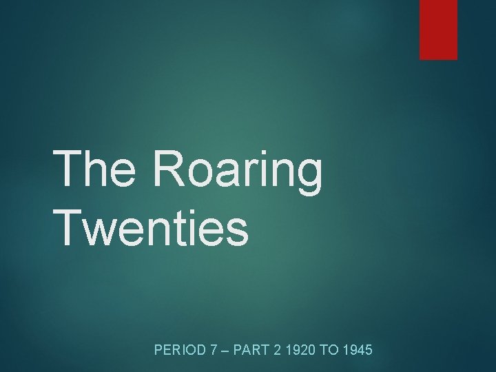 The Roaring Twenties PERIOD 7 – PART 2 1920 TO 1945 