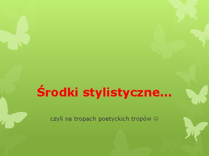 Środki stylistyczne… czyli na tropach poetyckich tropów Środki stylistyczne… czyli na tropach poetyckich tropów