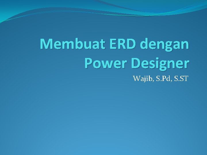 Membuat ERD dengan Power Designer Wajib, S. Pd, S. ST 