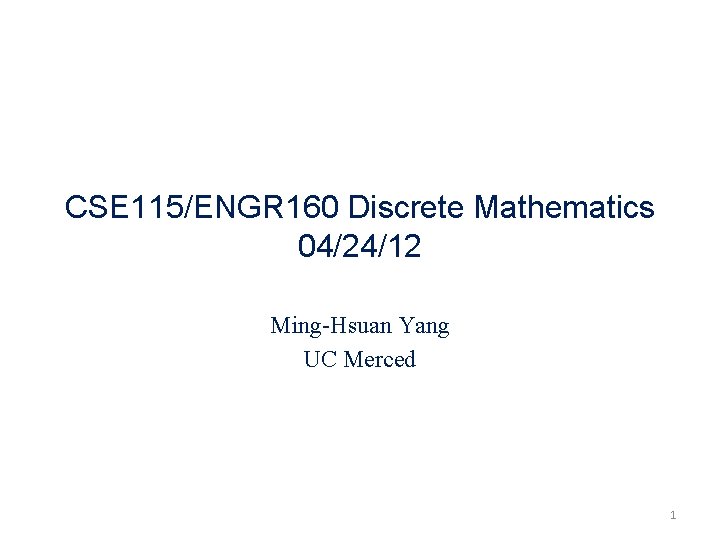CSE 115/ENGR 160 Discrete Mathematics 04/24/12 Ming-Hsuan Yang UC Merced 1 