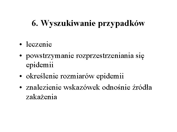 6. Wyszukiwanie przypadków • leczenie • powstrzymanie rozprzestrzeniania się epidemii • określenie rozmiarów epidemii