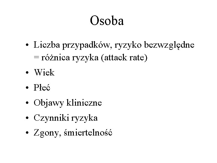 Osoba • Liczba przypadków, ryzyko bezwzględne = różnica ryzyka (attack rate) • Wiek •