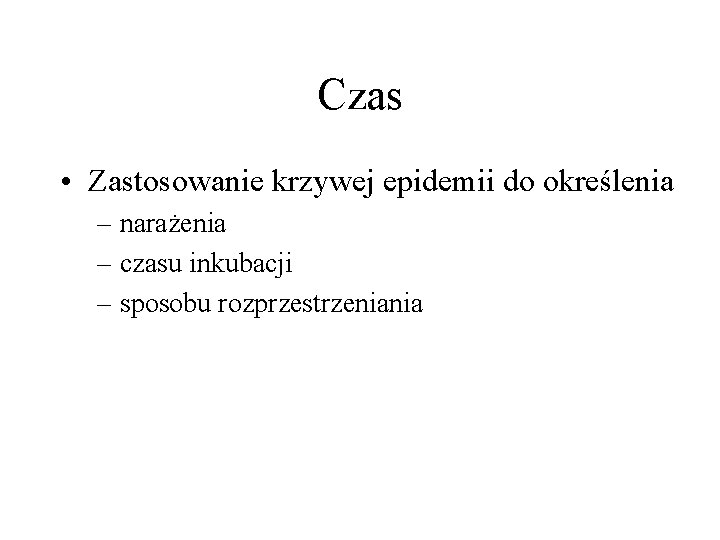 Czas • Zastosowanie krzywej epidemii do określenia – narażenia – czasu inkubacji – sposobu