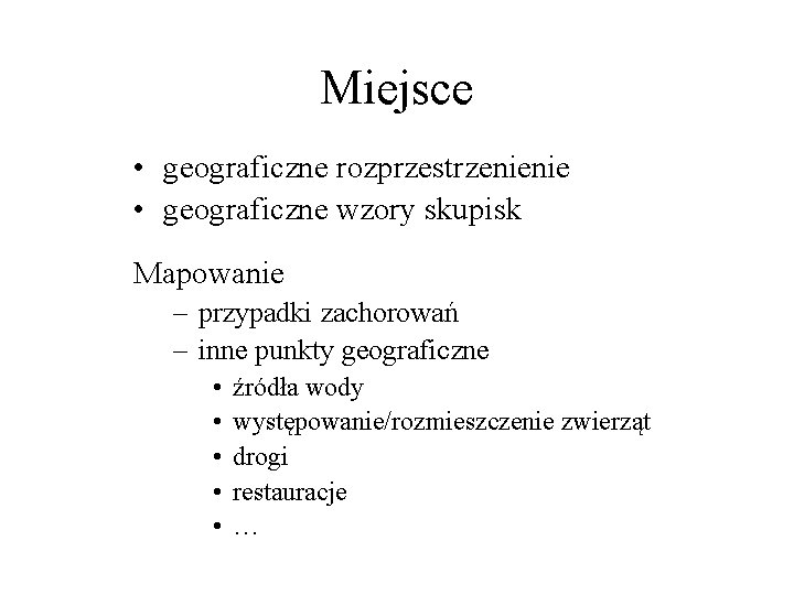 Miejsce • geograficzne rozprzestrzenienie • geograficzne wzory skupisk Mapowanie – przypadki zachorowań – inne