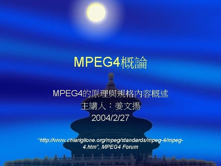MPEG 4概論 MPEG 4的原理與規格內容概述 主講人：姜文揚 2004/2/27 “http: //www. chiariglione. org/mpeg/standards/mpeg-4/mpeg 4. htm”, MPEG 4