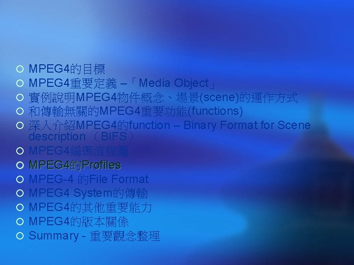 ¡ ¡ ¡ MPEG 4的目標 MPEG 4重要定義 –「Media Object」 實例說明MPEG 4物件概念、場景(scene)的運作方式 和傳輸無關的MPEG 4重要功能(functions) 深入介紹MPEG