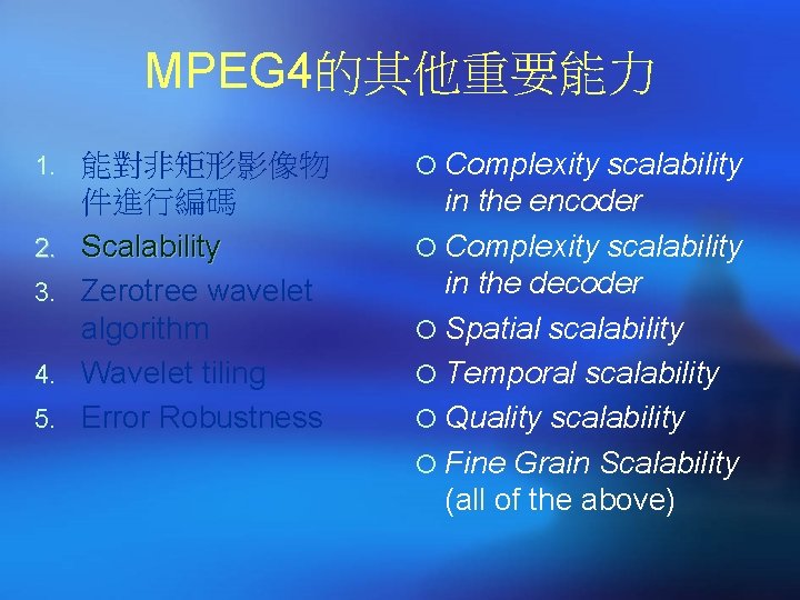 MPEG 4的其他重要能力 1. 能對非矩形影像物 ¡ Complexity scalability 件進行編碼 Scalability Zerotree wavelet algorithm Wavelet tiling