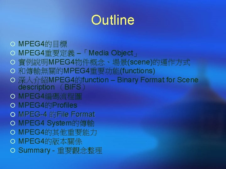 Outline ¡ ¡ ¡ MPEG 4的目標 MPEG 4重要定義 –「Media Object」 實例說明MPEG 4物件概念、場景(scene)的運作方式 和傳輸無關的MPEG 4重要功能(functions)