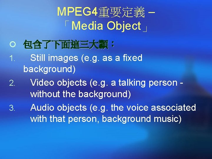 MPEG 4重要定義 – 「Media Object」 ¡ 包含了下面這三大纇： Still images (e. g. as a fixed