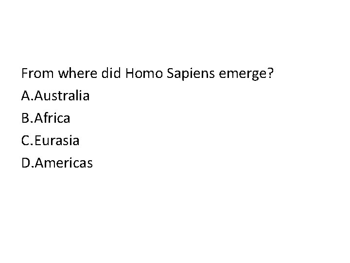 From where did Homo Sapiens emerge? A. Australia B. Africa C. Eurasia D. Americas