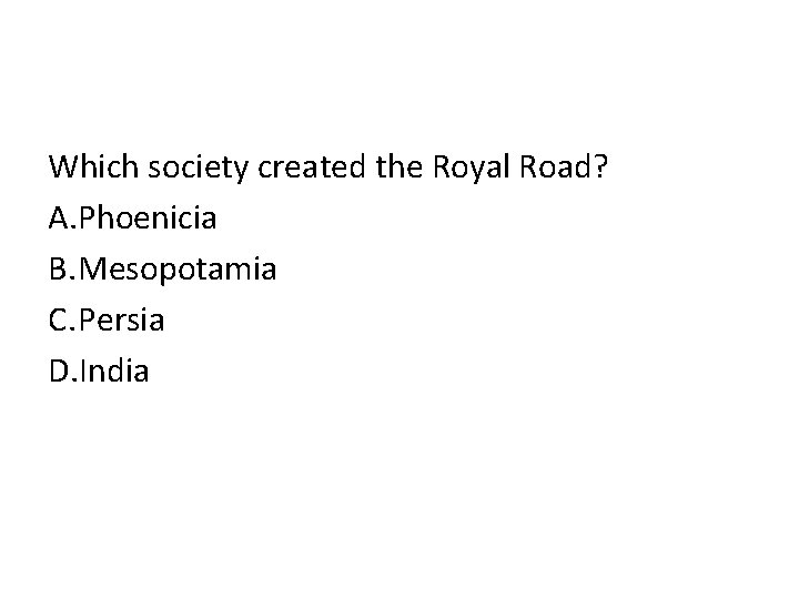 Which society created the Royal Road? A. Phoenicia B. Mesopotamia C. Persia D. India