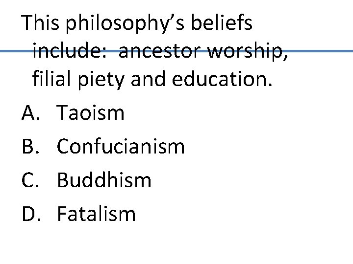 This philosophy’s beliefs include: ancestor worship, filial piety and education. A. Taoism B. Confucianism