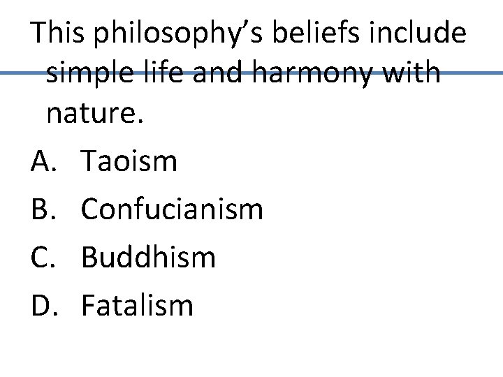 This philosophy’s beliefs include simple life and harmony with nature. A. Taoism B. Confucianism