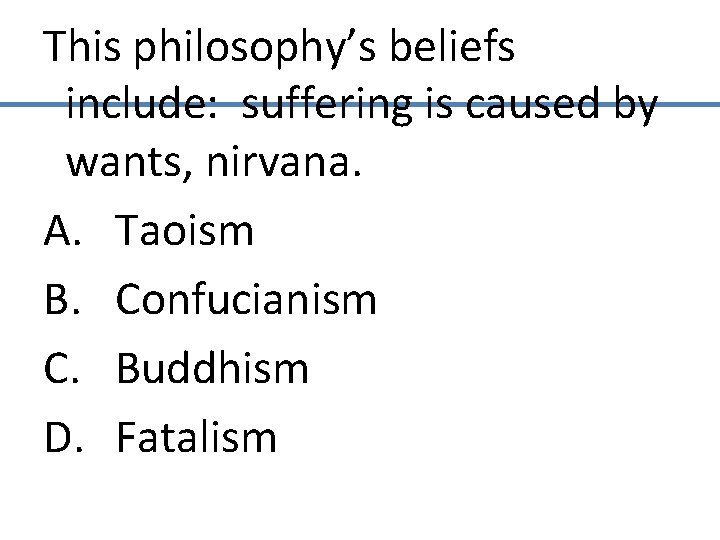 This philosophy’s beliefs include: suffering is caused by wants, nirvana. A. Taoism B. Confucianism