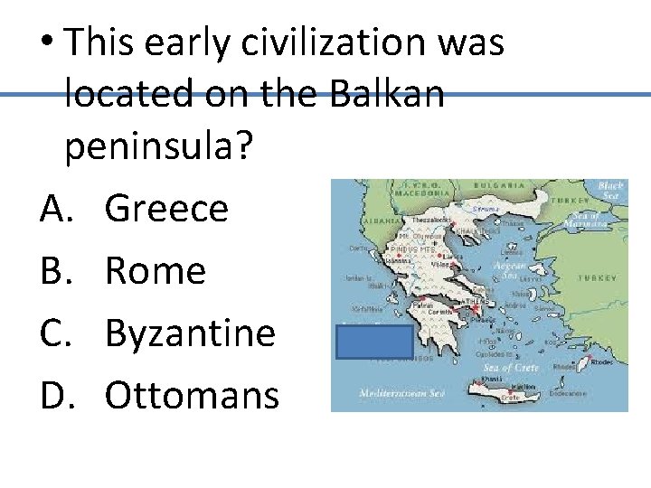  • This early civilization was located on the Balkan peninsula? A. Greece B.