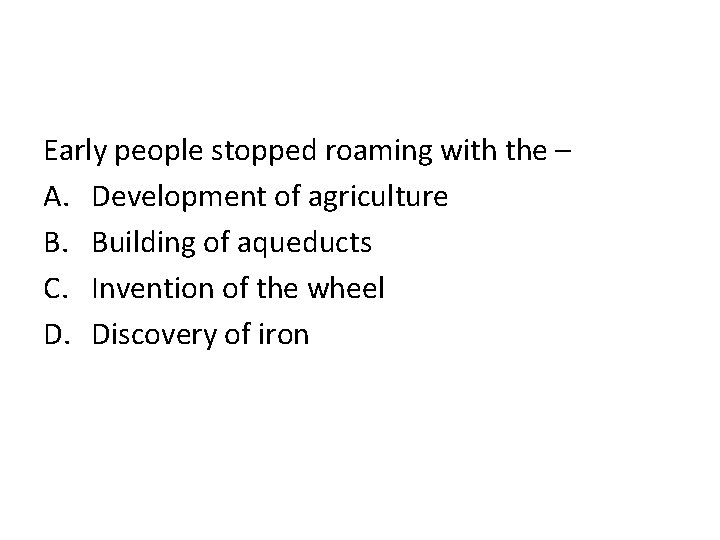Early people stopped roaming with the – A. Development of agriculture B. Building of