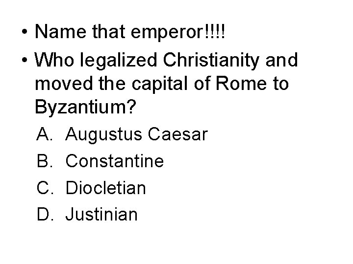  • Name that emperor!!!! • Who legalized Christianity and moved the capital of