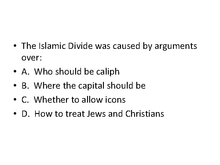  • The Islamic Divide was caused by arguments over: • A. Who should