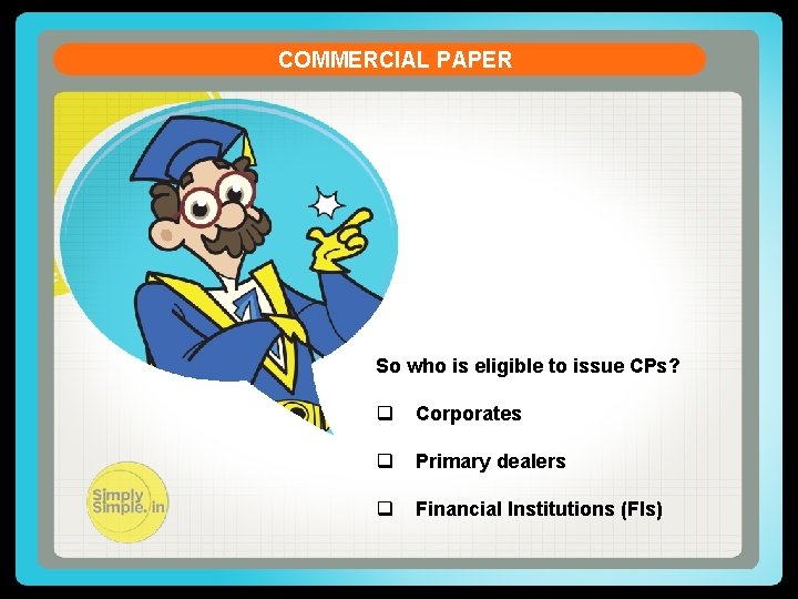COMMERCIAL PAPER So who is eligible to issue CPs? q Corporates q Primary dealers