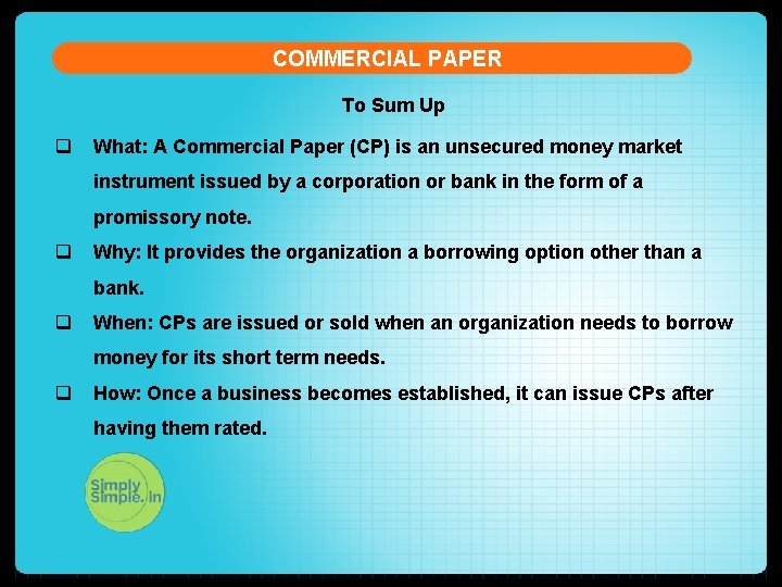 COMMERCIAL PAPER To Sum Up q What: A Commercial Paper (CP) is an unsecured