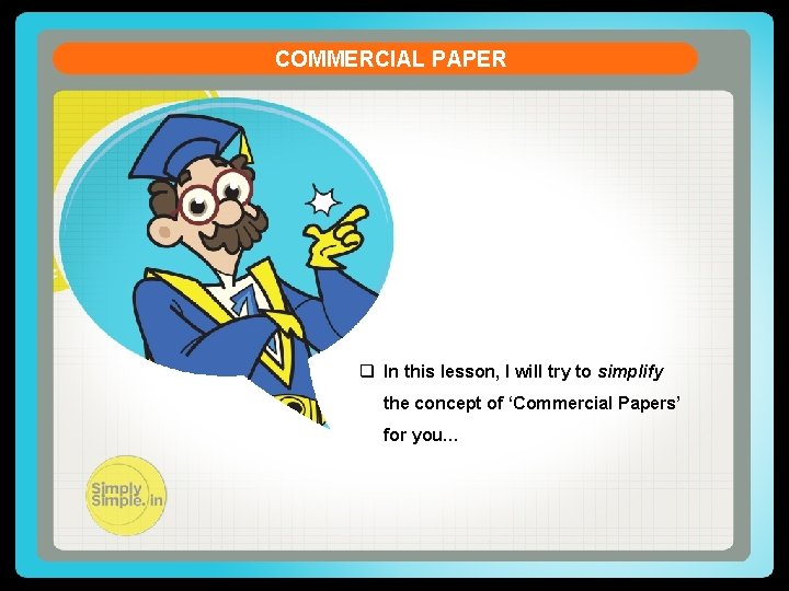 COMMERCIAL PAPER q In this lesson, I will try to simplify the concept of