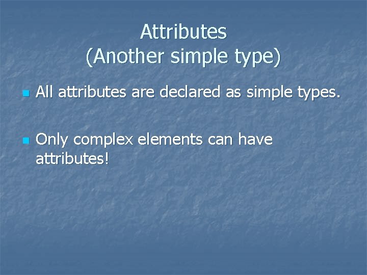 Attributes (Another simple type) n n All attributes are declared as simple types. Only