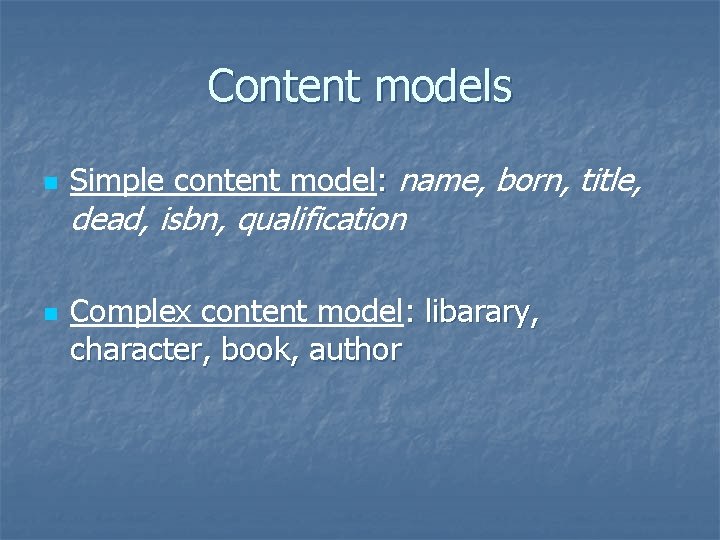 Content models n Simple content model: name, born, title, dead, isbn, qualification n Complex