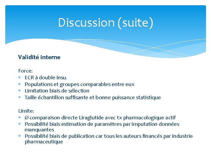 Discussion (suite) Validité interne Force: ECR à double insu. Populations et groupes comparables entre Discussion (suite) Validité interne Force: ECR à double insu. Populations et groupes comparables entre