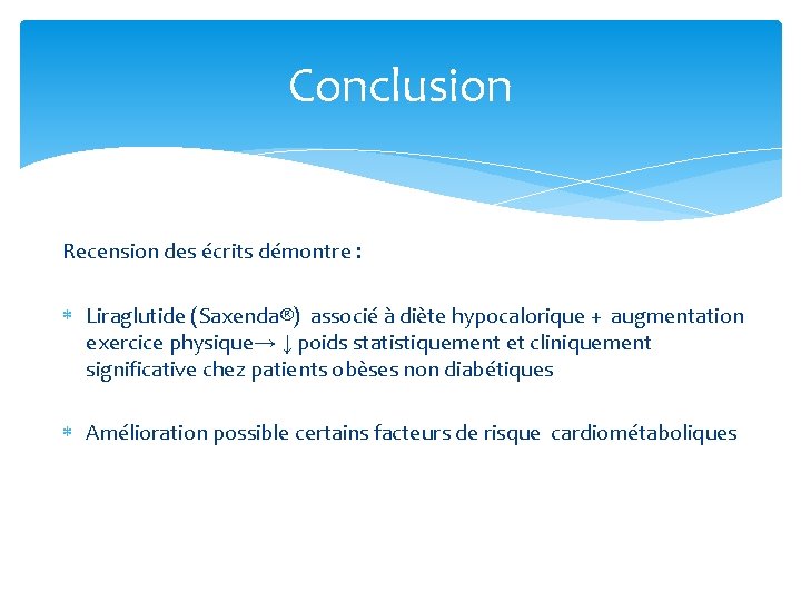 Conclusion Recension des écrits démontre : Liraglutide (Saxenda®) associé à diète hypocalorique + augmentation Conclusion Recension des écrits démontre : Liraglutide (Saxenda®) associé à diète hypocalorique + augmentation