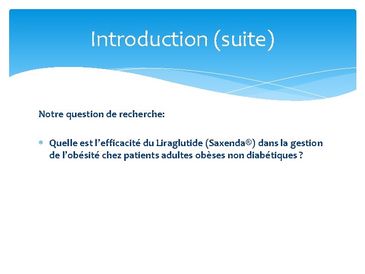 Introduction (suite) Notre question de recherche: Quelle est l’efficacité du Liraglutide (Saxenda®) dans la Introduction (suite) Notre question de recherche: Quelle est l’efficacité du Liraglutide (Saxenda®) dans la