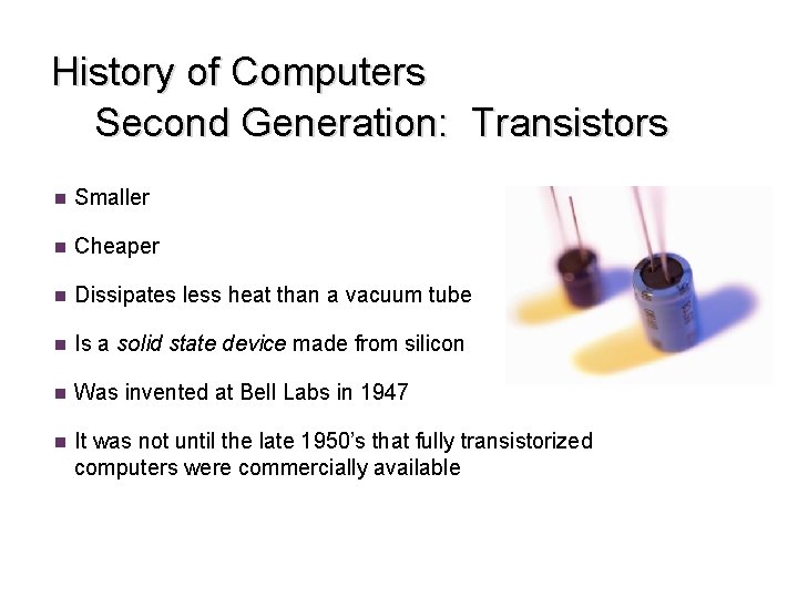 History of Computers Second Generation: Transistors n Smaller n Cheaper n Dissipates less heat History of Computers Second Generation: Transistors n Smaller n Cheaper n Dissipates less heat