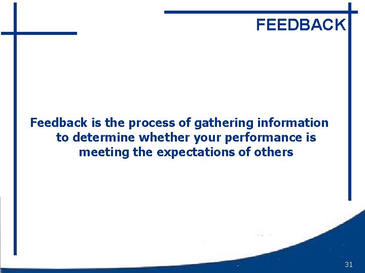 FEEDBACK Feedback is the process of gathering information to determine whether your performance is