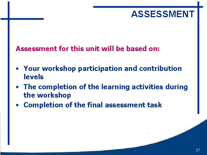 ASSESSMENT Assessment for this unit will be based on: • Your workshop participation and