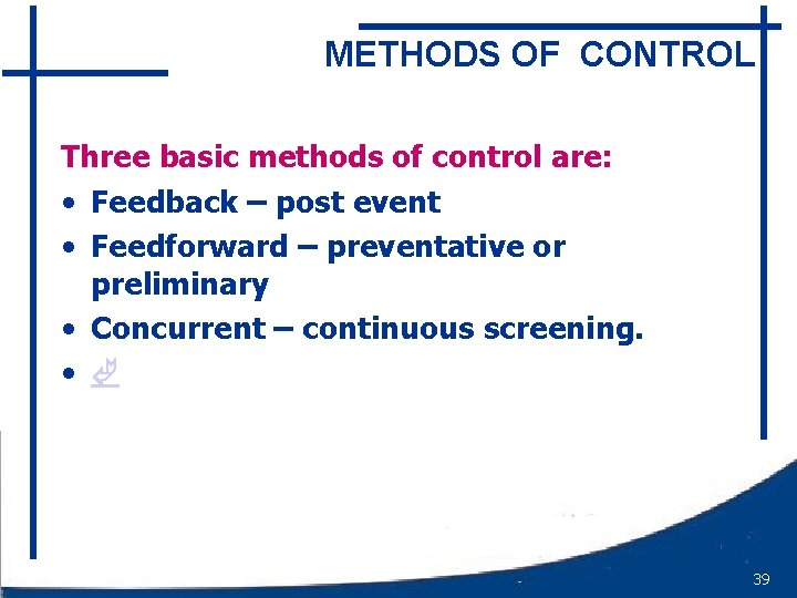 METHODS OF CONTROL Three basic methods of control are: • Feedback – post event