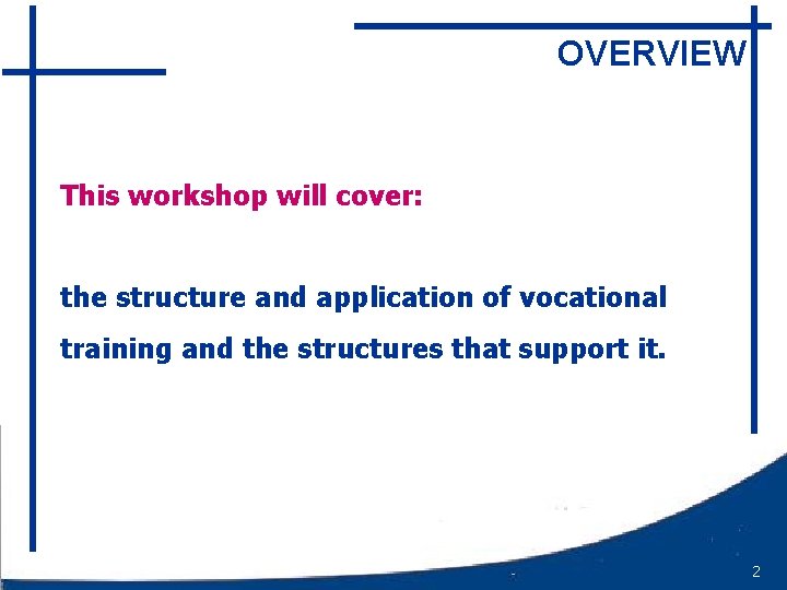 OVERVIEW This workshop will cover: the structure and application of vocational training and the