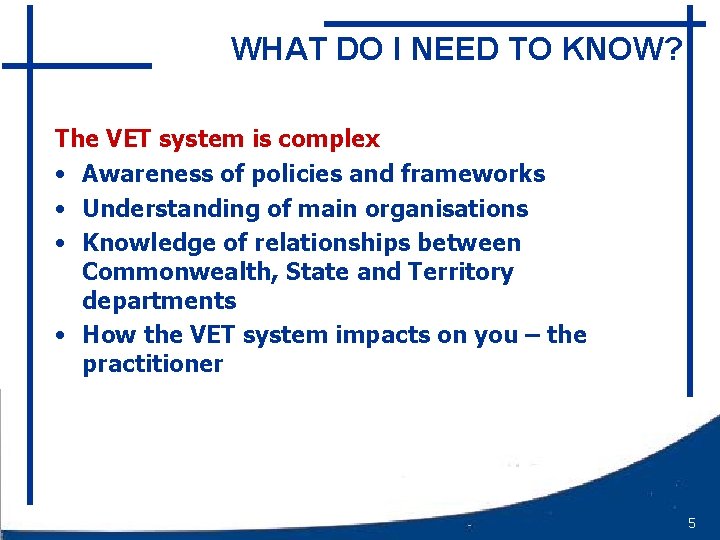 WHAT DO I NEED TO KNOW? The VET system is complex • Awareness of