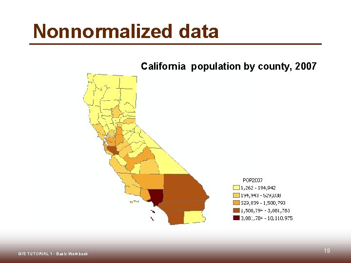Nonnormalized data California population by county, 2007 GIS TUTORIAL 1 - Basic Workbook 19 Nonnormalized data California population by county, 2007 GIS TUTORIAL 1 - Basic Workbook 19