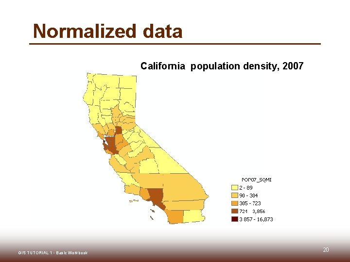 Normalized data California population density, 2007 GIS TUTORIAL 1 - Basic Workbook 20 Normalized data California population density, 2007 GIS TUTORIAL 1 - Basic Workbook 20