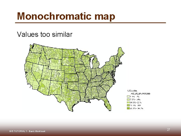 Monochromatic map Values too similar GIS TUTORIAL 1 - Basic Workbook 27 Monochromatic map Values too similar GIS TUTORIAL 1 - Basic Workbook 27