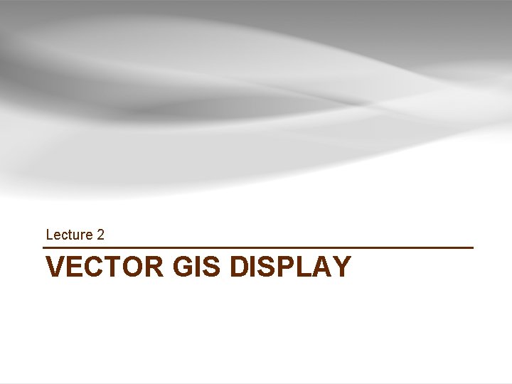 Lecture 2 VECTOR GIS DISPLAY GIS TUTORIAL 1 - Basic Workbook 36 Lecture 2 VECTOR GIS DISPLAY GIS TUTORIAL 1 - Basic Workbook 36
