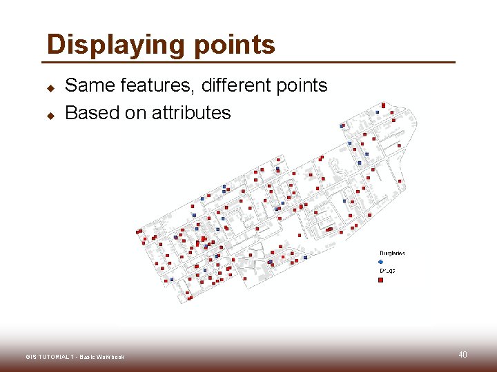 Displaying points u u Same features, different points Based on attributes GIS TUTORIAL 1 Displaying points u u Same features, different points Based on attributes GIS TUTORIAL 1