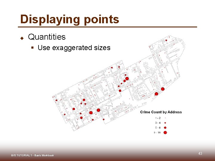 Displaying points u Quantities § Use exaggerated sizes GIS TUTORIAL 1 - Basic Workbook Displaying points u Quantities § Use exaggerated sizes GIS TUTORIAL 1 - Basic Workbook