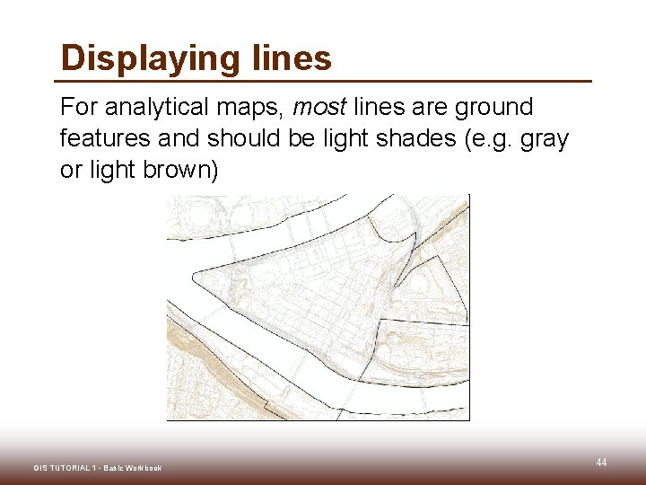 Displaying lines For analytical maps, most lines are ground features and should be light Displaying lines For analytical maps, most lines are ground features and should be light