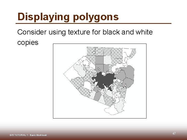 Displaying polygons Consider using texture for black and white copies GIS TUTORIAL 1 - Displaying polygons Consider using texture for black and white copies GIS TUTORIAL 1 -