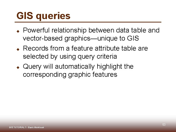 GIS queries u u u Powerful relationship between data table and vector-based graphics—unique to GIS queries u u u Powerful relationship between data table and vector-based graphics—unique to
