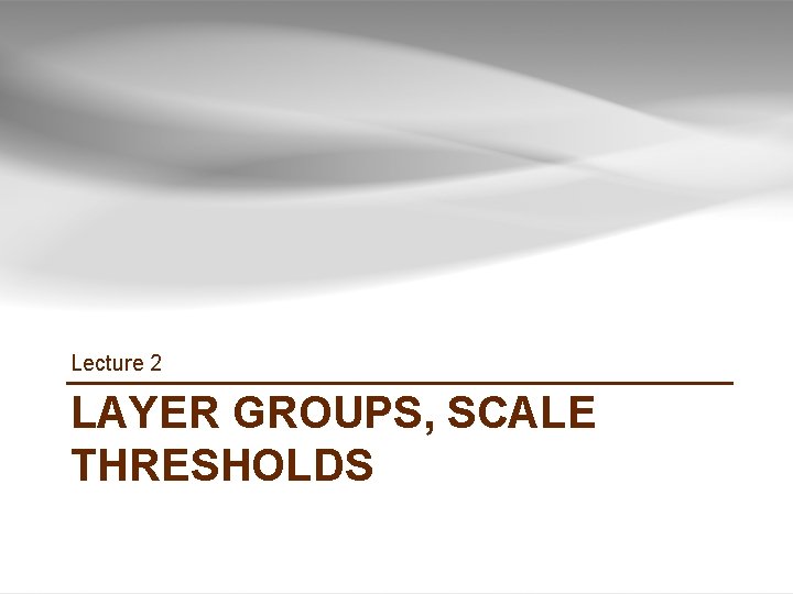 Lecture 2 LAYER GROUPS, SCALE THRESHOLDS Lecture 2 LAYER GROUPS, SCALE THRESHOLDS