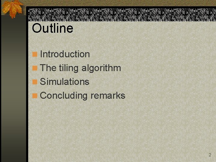 Outline n Introduction n The tiling algorithm n Simulations n Concluding remarks 2 Outline n Introduction n The tiling algorithm n Simulations n Concluding remarks 2
